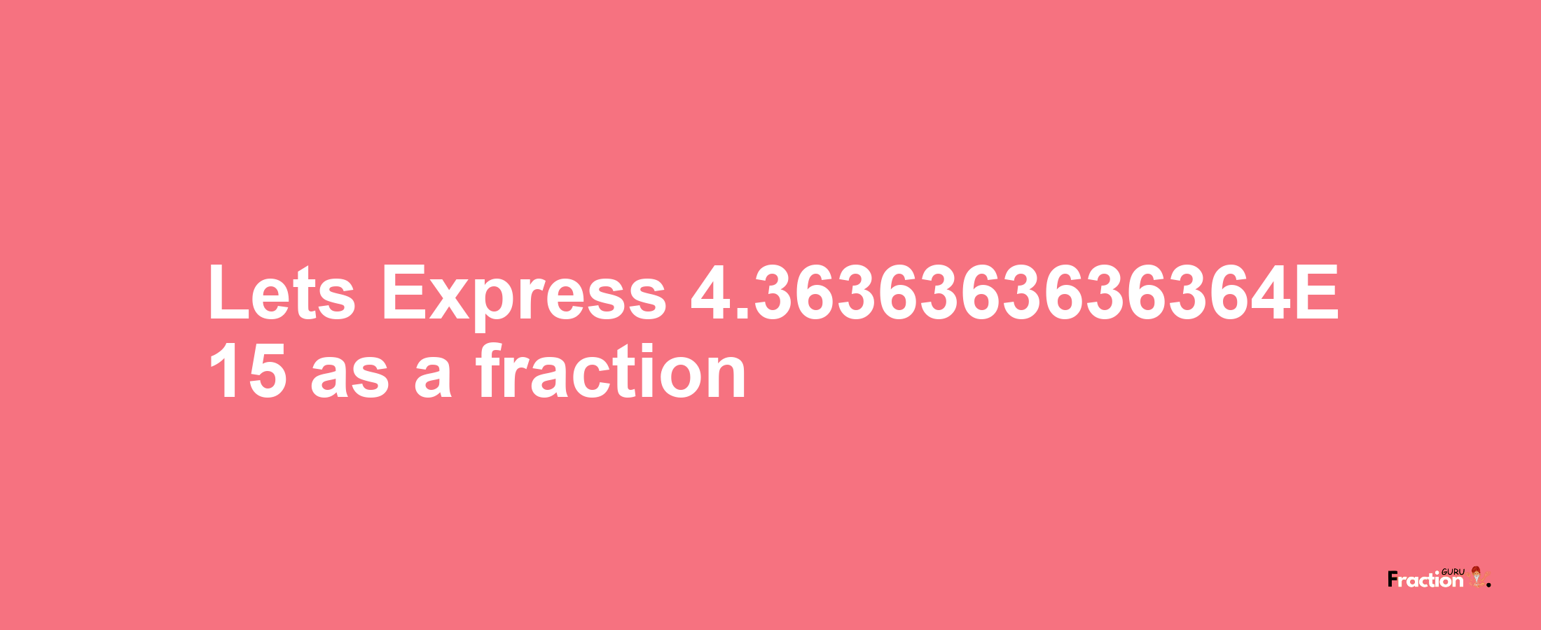 Lets Express 4.3636363636364E 15 as afraction